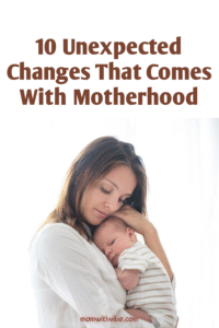 10 Unexpected Changes That Come With Motherhood
