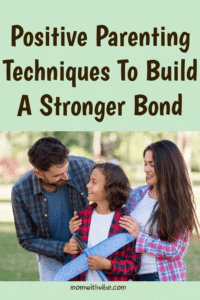 Positive Parenting Techniques To Build A Stronger Bond