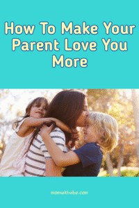 How to Make Your Parents Love You More