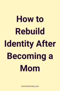 How to Rebuild Identity After Becoming a Mom