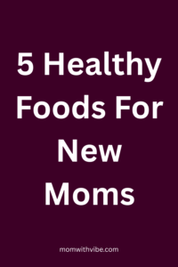 5 Healthy Foods For New Moms